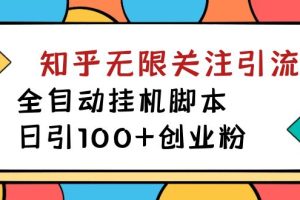 （7339期）【揭秘】价值5000 知乎无限关注引流，全自动挂机脚本，日引100+创业粉-麦资源网