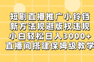 （8662期）短剧直播推广小铃铛，新方法规避版权违规，小白轻松日入3000+，直播间搭…-麦资源网
