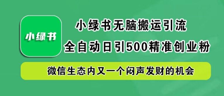 小绿书无脑搬运引流，全自动日引500*创业粉，微信*内又一个闷声发财的机会【揭秘】