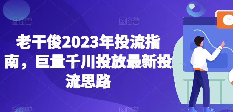 老干俊2023年投流指南，巨量千川投放*投流思路