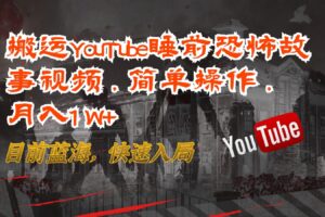 搬运YouTube睡前恐怖故事视频，简单操作，月入1W+，目前蓝海，快速入局-麦资源网