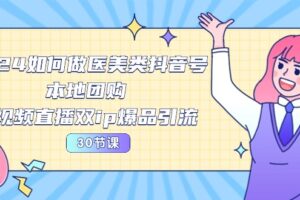 （10496期）2024医美如何做医美类抖音号，本地团购、短视频直播双ip爆品引流-30节-麦资源网
