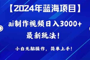 （10014期）2024年蓝海项目，通过ai制作视频日入3000+，小白无脑操作，简单上手！-麦资源网