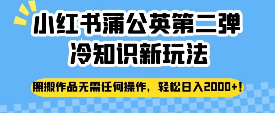 小红书蒲公英*弹冷知识新玩法，照搬作品无需任何操作，轻松日入2000+【揭秘】