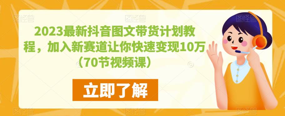 2023*抖音图文带货计划教程，加入新赛道让你快速变现10万+（70节视频课）