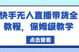 快手无人直播带货全教程，保姆级教学【揭秘】-麦资源网
