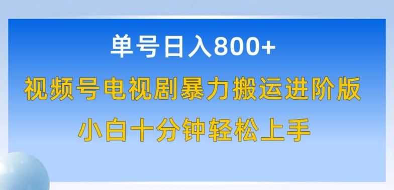 单号日赚800+，视频号电视剧*搬运进阶版，*过原创，小白*钟也能轻松入手【揭秘】