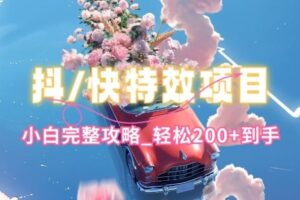 抖音快手双平台特效教程，玩法简单，小白完整攻略，轻松100+到手【揭秘】-麦资源网