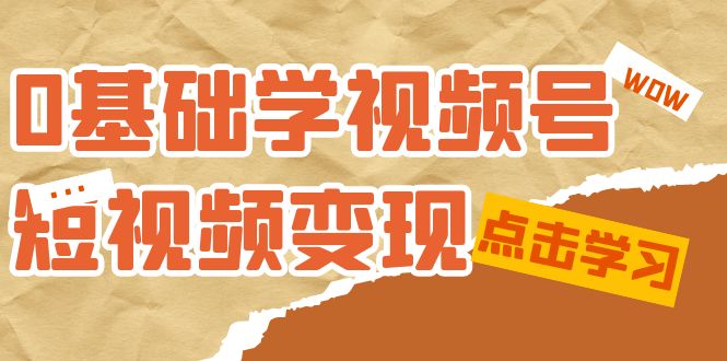 图片[1]-（7417期）0基础学-视频号短视频变现：适合新人学习的短视频变现课（10节课）
