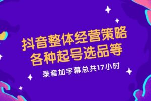 （12081期）抖音整体经营策略，各种起号选品等  录音加字幕总共17小时-麦资源网