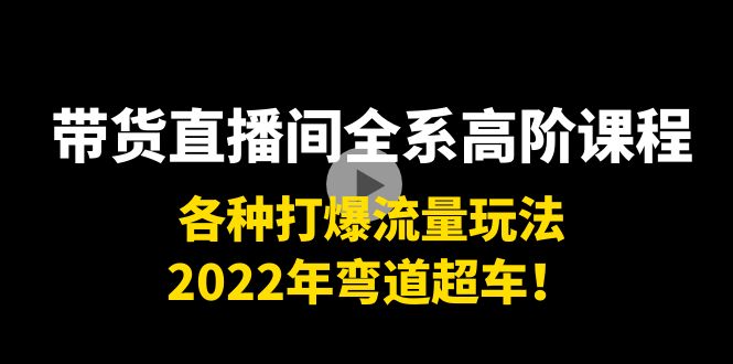 图片[1]-（3850期）带货直播间全系高阶课程：各种打爆流量玩法，2022年弯道超车！