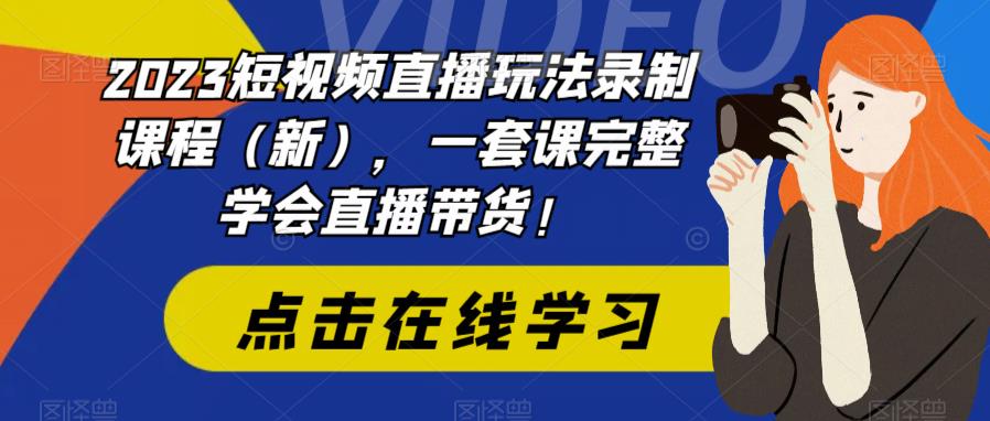 图片[1]-（6239期）2023短视频直播玩法录制课程（新），一套课完整学会直播带货！