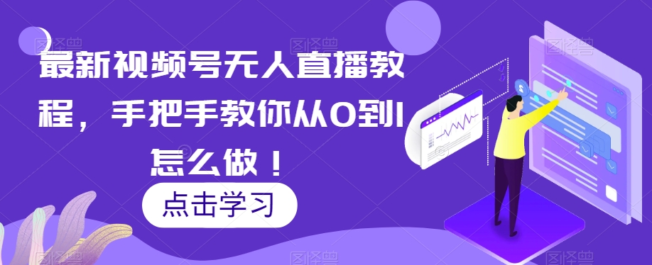 *视频号无人直播教程，手把手教你从0到1怎么做！