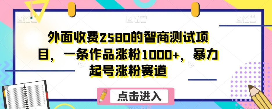 外面收费2580的智商测试项目，一条作品涨粉1000+，*起号涨粉赛道【揭秘】