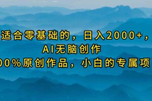 (9866期)最适合零基础的,日入2000+,AI无脑创作,100%原创作品,小白的专属项目-麦资源网