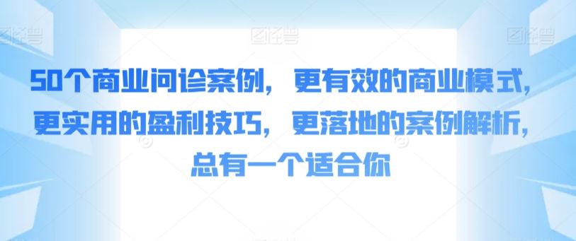 50个商业问诊案例，更*的商业模式，更实用的盈利技巧，更落地的案例解析，总有一个适合你