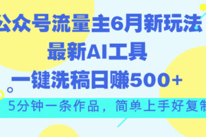 （11191期）公众号流量主6月新玩法，最新AI工具一键洗稿单号日赚500+，5分钟一条作…-麦资源网