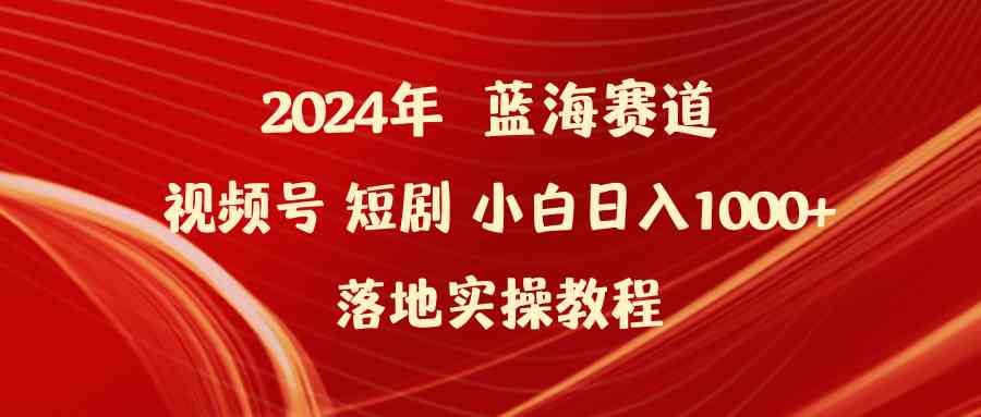 图片[1]-（9634期）2024年蓝海赛道视频号短剧 小白日入1000+落地实操教程