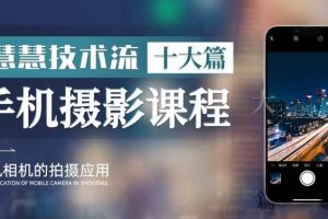 朱慧慧技术流手机摄影教学，了解手机拍摄技巧，能独立用手机拍摄有品质的短视频-麦资源网