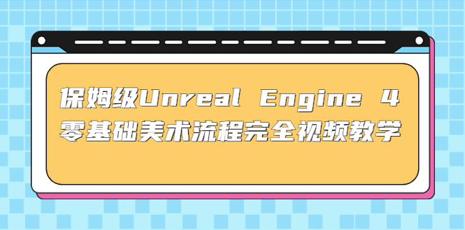 图片[1]-（4975期）保姆级Unreal Engine 4 零基础美术流程完全视频教学(37节课+配套文件)