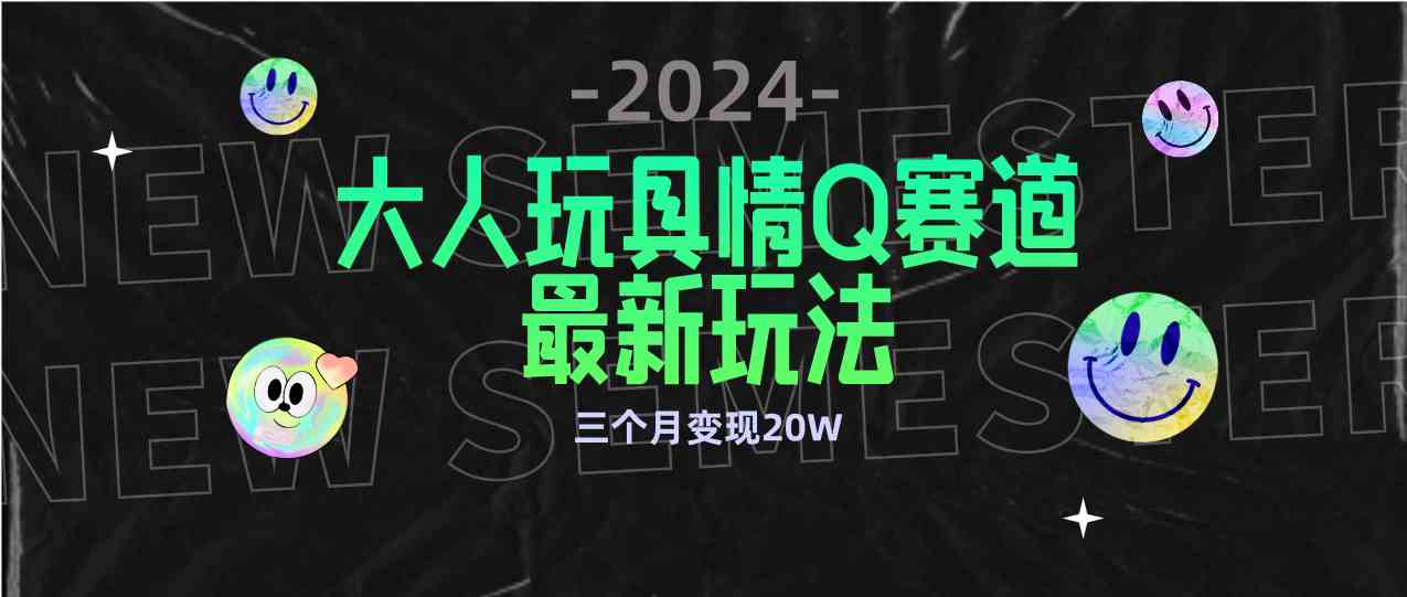 图片[1]-（9490期）全新大人玩具情Q赛道合规新玩法 零投入 不封号流量多渠道变现 3个月变现20W