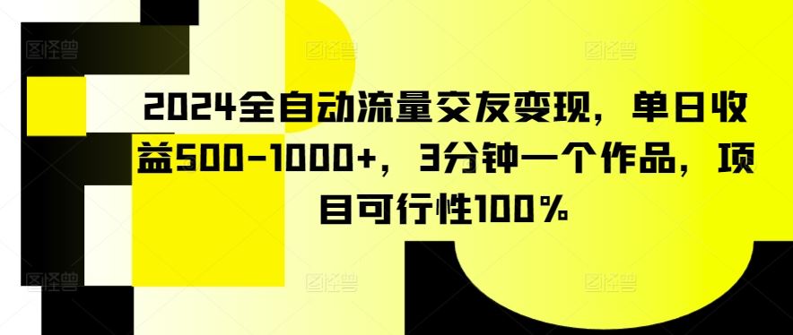 2024全自动流量交友变现，单日收益500-1000+，3分钟一个作品，项目可行性*【揭秘】