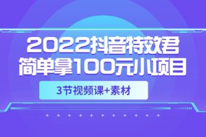 （3305期）2022抖音特效君简单拿100元小项目，可深耕赚更多（3节视频课+素材）-麦资源网