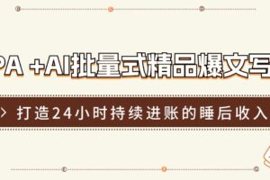 RPA+AI批量式精品爆文写作日更实操营，打造24小时持续进账的睡后收入-麦资源网