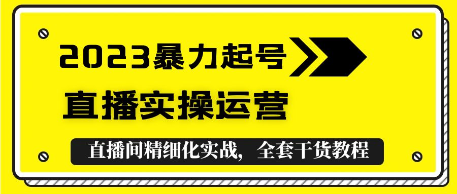 图片[1]-（5475期）2023暴力起号+直播实操运营，全套直播间精细化实战，全套干货教程！