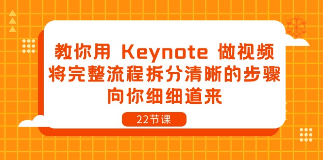 图片[1]-（10610期）教你用 Keynote 做视频，将完整流程拆分清晰的步骤，向你细细道来-22节课