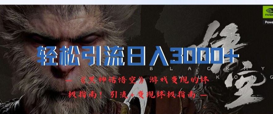 轻松引流日入3k，《黑神话悟空》游戏变现的*指南!引流+变现*指南