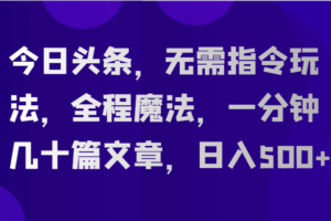 今日头条，无需指令玩法，全程魔法，一分钟几十篇文章，日入500+-麦资源网