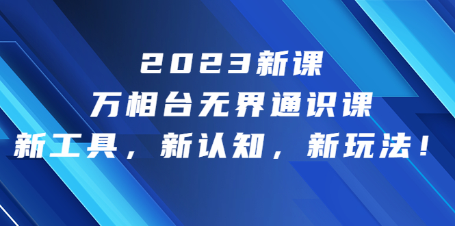 图片[1]-（6787期）2023新课·万相台·无界通识课，新工具，新认知，新玩法！