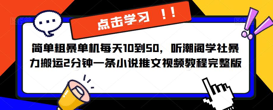 简单粗暴单机每天10到50，听潮阁学社*搬运2分钟一条小说推文视频教程完整版【揭秘】
