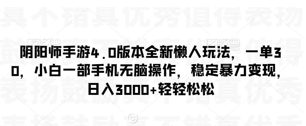 阴阳师手游4.0版本全新懒人玩法，一单30，小白一部手机无脑操作，稳定*变现【揭秘】