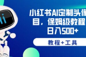 小红书AI定制头像项目，保姆级教程，日入500+【教程+工具】【揭秘】-麦资源网