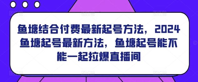 鱼塘结合付费*起号方法，​2024鱼塘起号*方法，鱼塘起号能不能一起拉爆直播间
