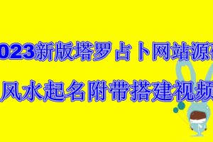 （6656期）2023新版塔罗占卜网站源码风水起名附带搭建视频及文本教程【源码+教程】-麦资源网