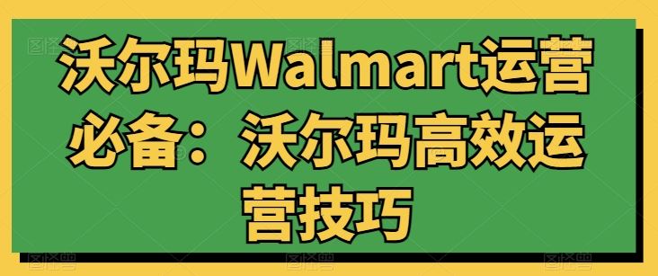 沃尔玛Walmart运营*：沃尔玛*运营技巧