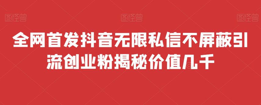 ** 抖音无限私信不屏蔽 引流创业粉揭秘 价值几千