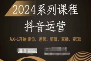 2024抖音运营全套系列课程，从0-1开始，定位、运营、剪辑、直播、变现！-麦资源网