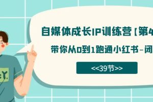（7413期）自媒体-成长IP训练营【第4期】：带你从0到1跑通小红书-闭环（39节）-麦资源网
