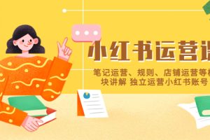 （5682期）小红书·运营课，笔记运营、规则、店铺运营等模块讲解 独立运营小红书账号-麦资源网