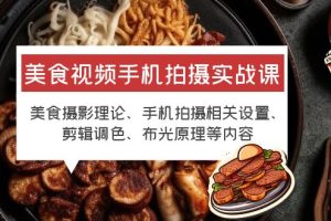 （6099期）美食视频手机拍摄实战课 美食摄影+手机拍摄相关设置+剪辑调色+布光原理等-麦资源网