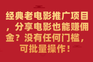 （7329期）经典老电影推广项目，分享电影也能赚佣金？没有任何门槛，可批量操作！-麦资源网