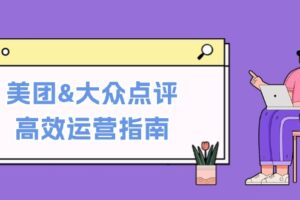 美团&大众点评高效运营指南:从平台基础认知到提升销量的实用操作技巧-麦资源网