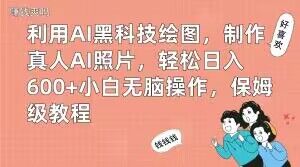 利用AI黑科技绘图，制作真人AI照片，轻松日入600+小白无脑操作，保姆级教程【揭秘】-麦资源网