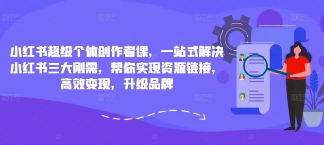小红书*个体创作者课，一站式解决小红书三大刚需，帮你实现资源链接，*变现，升级品牌