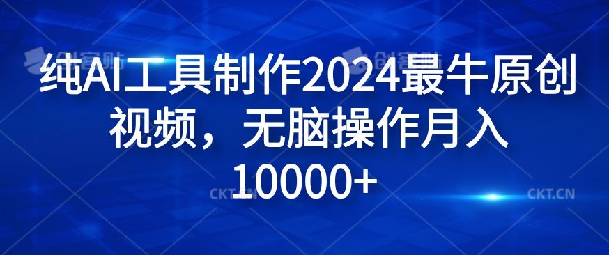 纯AI工具制作2024*原创视频，无脑操作月入1W+【揭秘】