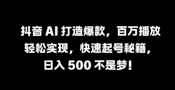 抖音 AI 打造*，百万播放轻松实现，快速起号秘籍【揭秘】